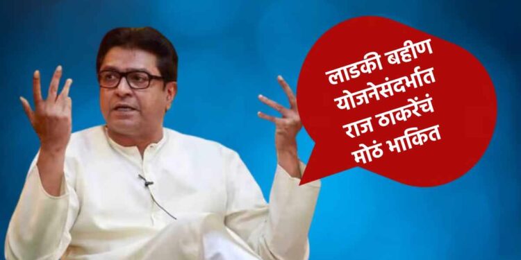 लाडकी बहीण योजनेसंदर्भात राज ठाकरेंचं मोठं भाकित; काय म्हणाले वाचा..