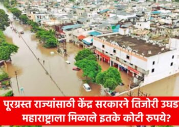 पूरग्रस्त राज्यांसाठी केंद्र सरकारने तिजोरी उघडली; महाराष्ट्राला मिळाले इतके कोटी रुपये?