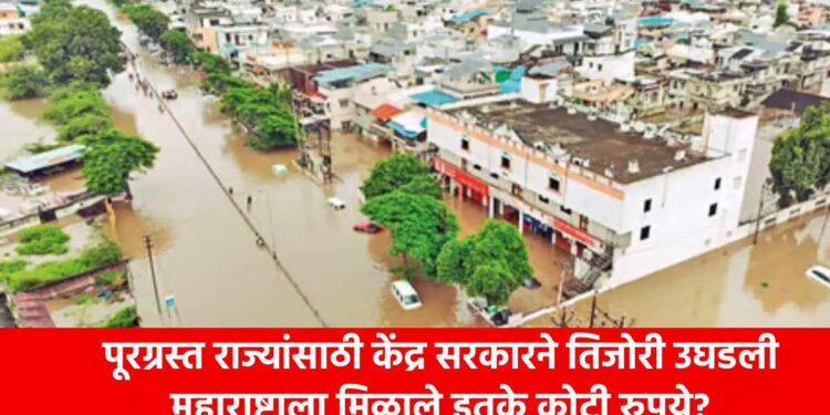 पूरग्रस्त राज्यांसाठी केंद्र सरकारने तिजोरी उघडली; महाराष्ट्राला मिळाले इतके कोटी रुपये?