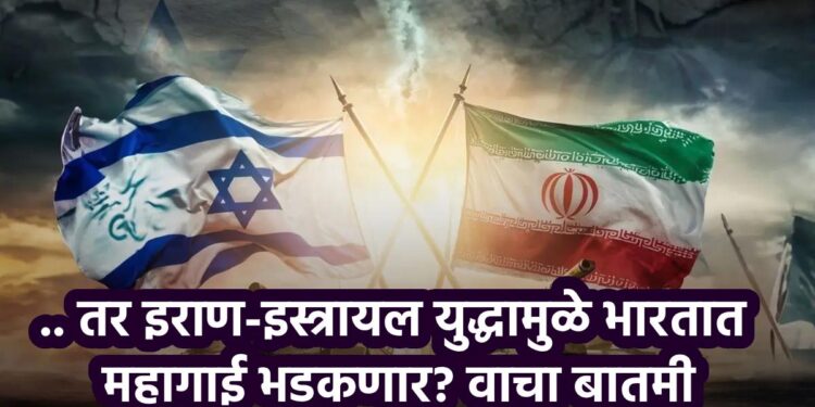.. तर इराण-इस्त्रायल युद्धामुळे भारतात महागाई भडकणार? वाचा बातमी