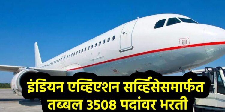 इंडियन एव्हिएशन सर्व्हिसेसमार्फत तब्बल 3508 पदांवर भरती; जाणून घ्या पात्रता