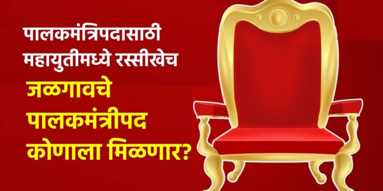पालकमंत्रिपदासाठी महायुतीमध्ये रस्सीखेच; जळगावचे पालकमंत्रीपद कोणाला मिळणार?