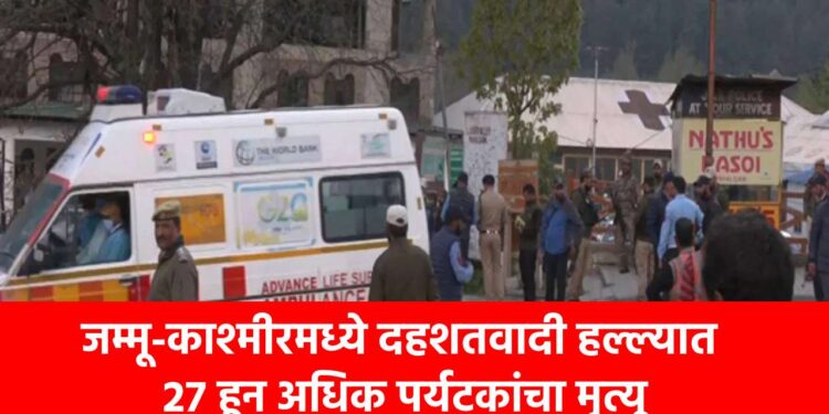 जम्मू-काश्मीरमध्ये दहशतवादी हल्ल्यात 27 हून अधिक पर्यटकांचा मृत्यू