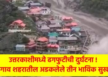 उत्तरकाशीमध्ये ढगफुटीची दुर्घटना ! जळगाव शहरातील अडकलेले तीन भाविक सुखरूप