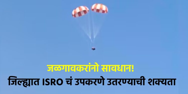 जळगावकरांनो सावधान! जिल्ह्यात ISRO चं उपकरणे उतरण्याची शक्यता, नागरिकांना सतर्कतेचे आवाहन