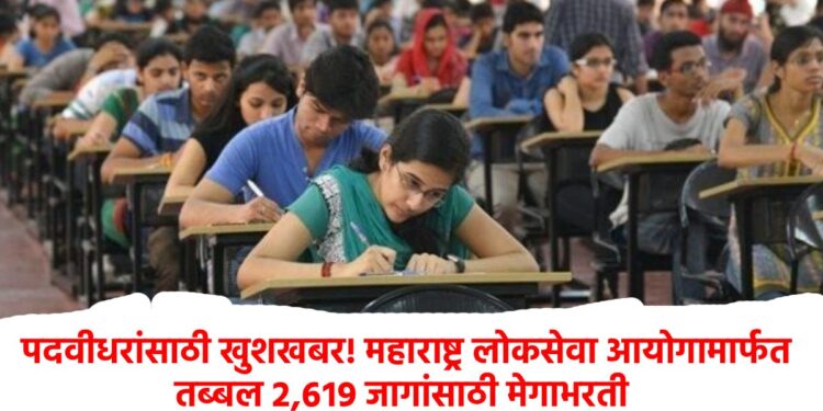 पदवीधरांसाठी खुशखबर! महाराष्ट्र लोकसेवा आयोगामार्फत तब्बल २,६१९ जागांसाठी मेगाभरती